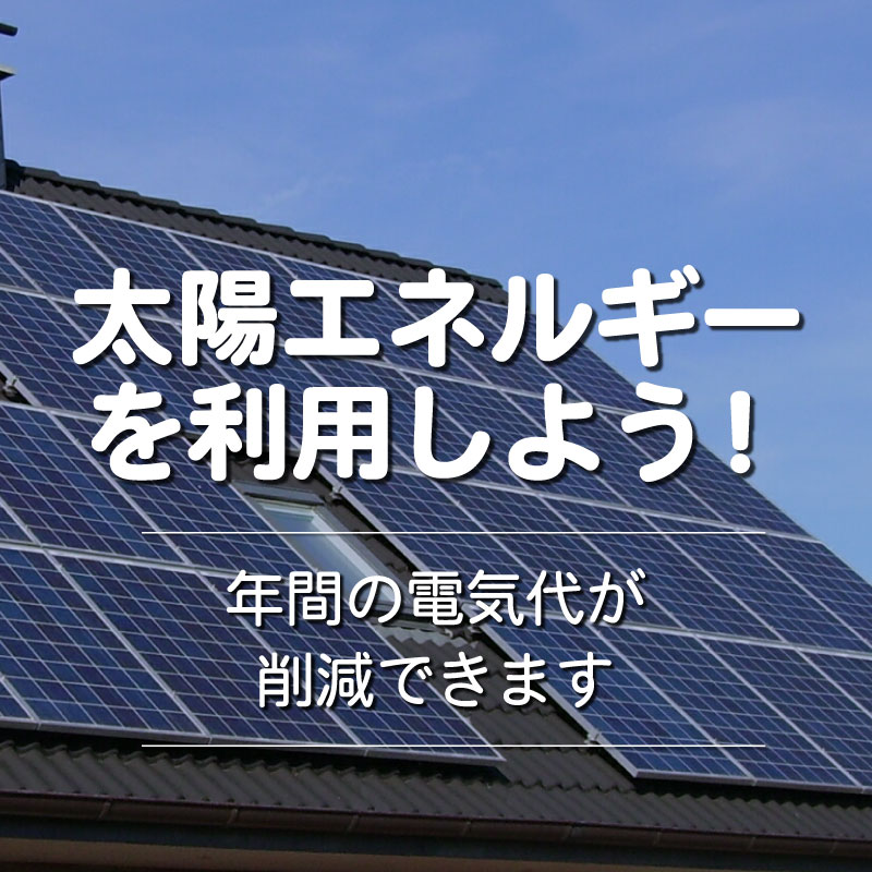 『太陽エネルギーを利用しよう！』年間の電気代が削減できます