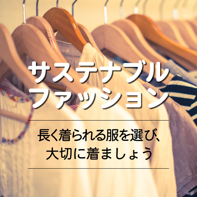 『サステナブルファッション』長く着られる服を選び、大切に着ましょう