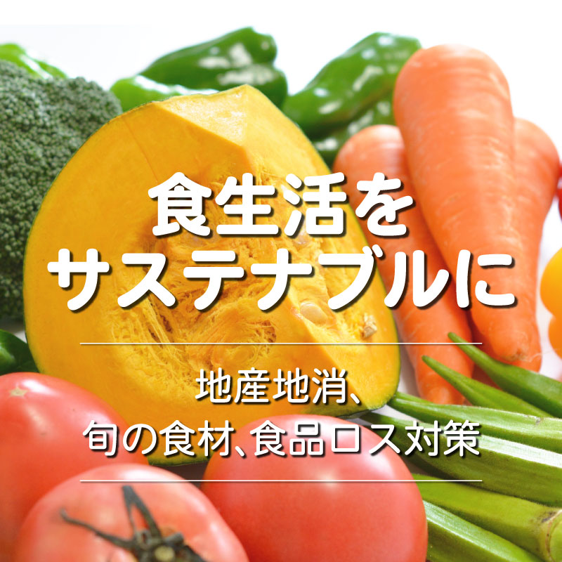 『食生活をサステナブルに』地産地消、旬の食材、食品ロス対策