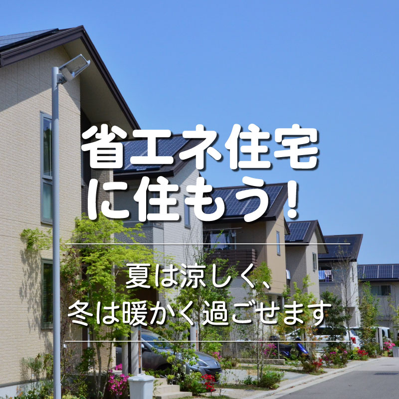 『省エネ住宅に住もう！』夏は涼しく、冬は暖かく過ごせます