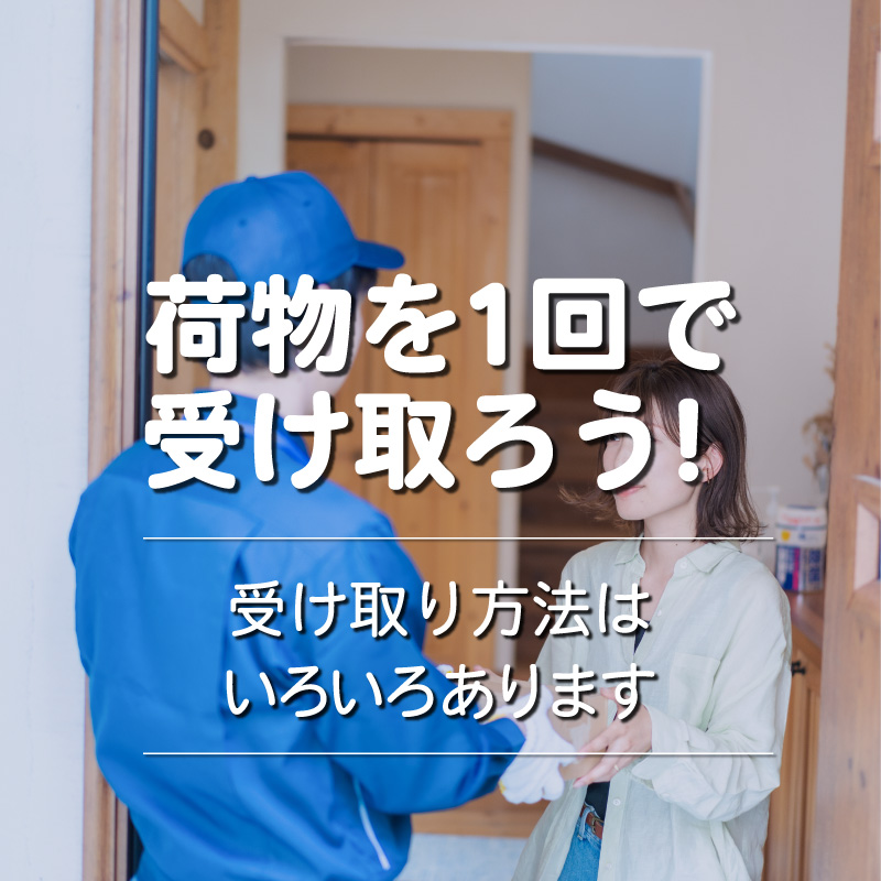 『荷物を１回で受け取ろう！』受け取り方法はいろいろあります